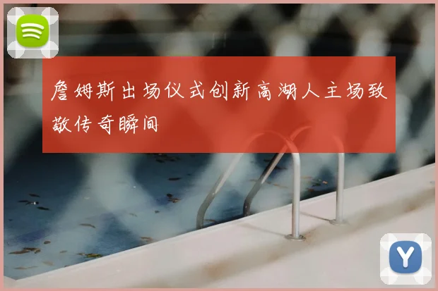 詹姆斯出场仪式创新高湖人主场致敬传奇瞬间