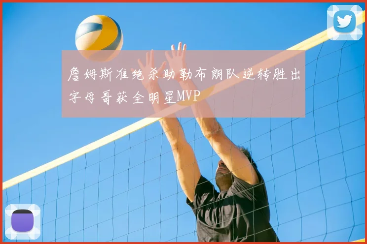詹姆斯准绝杀助勒布朗队逆转胜出字母哥获全明星MVP