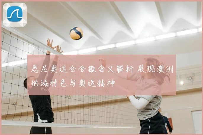 悉尼奥运会会徽含义解析 展现澳洲地域特色与奥运精神