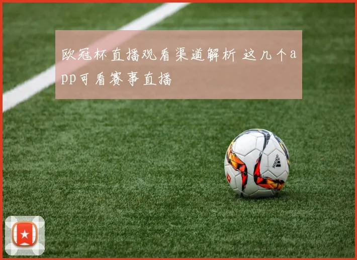欧冠杯直播观看渠道解析 这几个app可看赛事直播