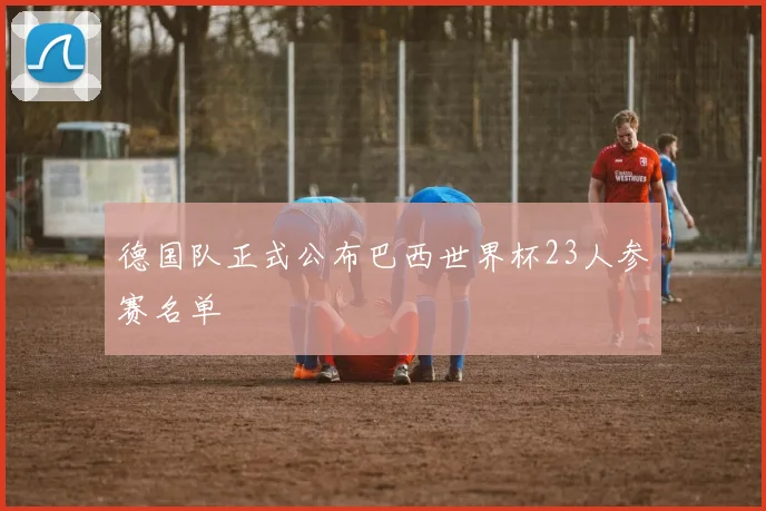 德国队正式公布巴西世界杯23人参赛名单