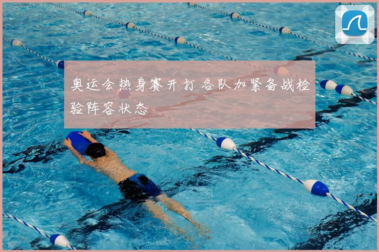奥运会热身赛开打 各队加紧备战检验阵容状态