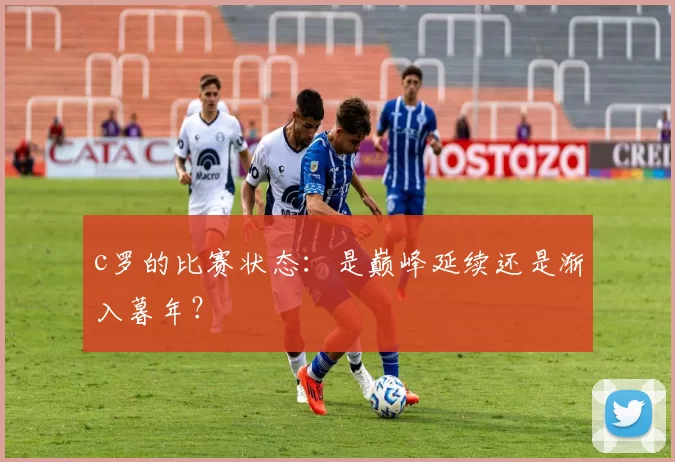 c罗的比赛状态：是巅峰延续还是渐入暮年？