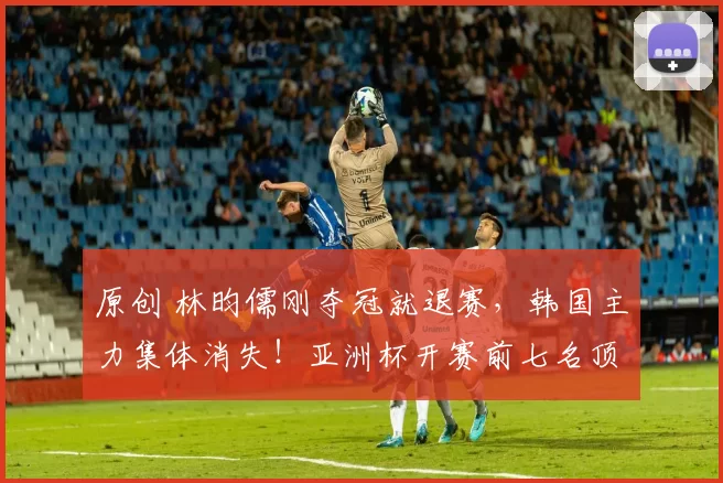 原创 林昀儒刚夺冠就退赛，韩国主力集体消失！亚洲杯开赛前七名顶尖选手撂挑子，赛事含金量遭重创