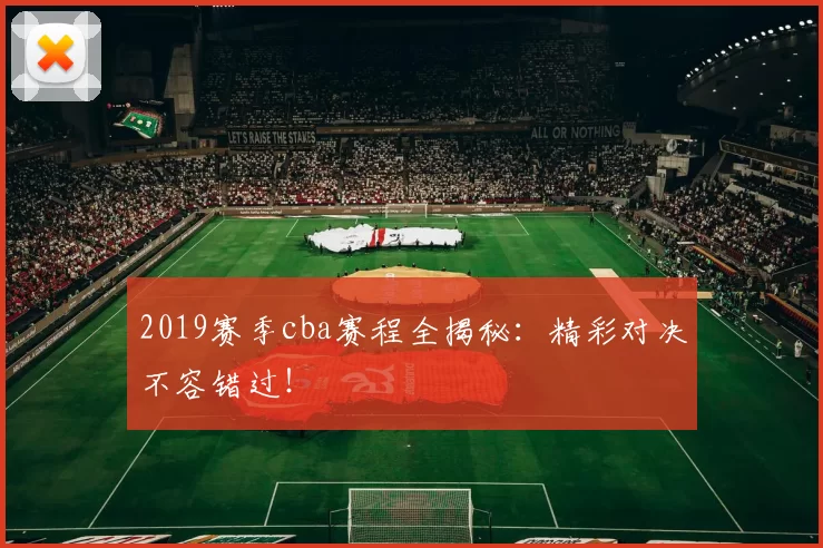 2019赛季cba赛程全揭秘：精彩对决不容错过！