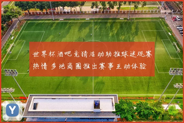 世界杯酒吧竞猜活动助推球迷观赛热情 多地商圈推出赛事互动体验