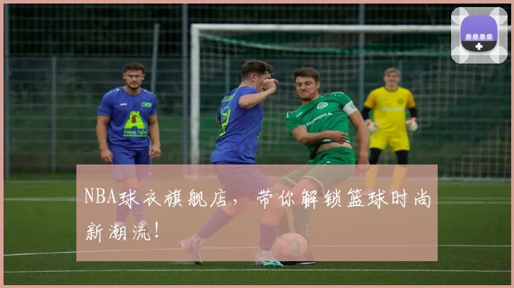 NBA球衣旗舰店，带你解锁篮球时尚新潮流！