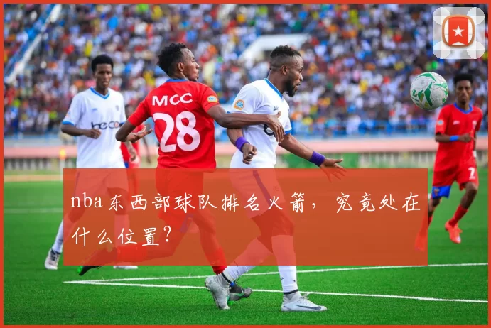 nba东西部球队排名火箭，究竟处在什么位置？