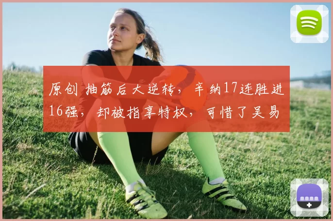 原创 抽筋后大逆转，辛纳17连胜进16强，却被指享特权，可惜了吴易昺！