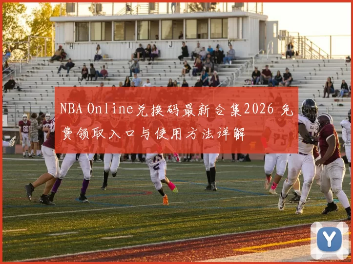 NBA Online兑换码最新合集2026 免费领取入口与使用方法详解