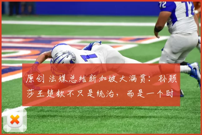 原创 法媒总结新加坡大满贯：孙颖莎王楚钦不只是统治，而是一个时代