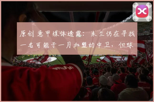 原创 意甲媒体透露：米兰仍在寻找一名可能于一月加盟的中卫，但球队对此并不着急