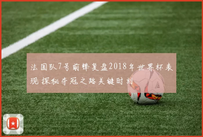 法国队7号前锋复盘2018年世界杯表现 探秘夺冠之路关键时刻